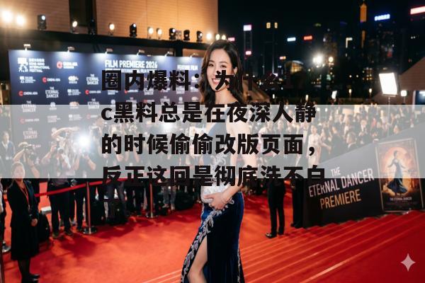 圈内爆料：为什么17c黑料总是在夜深人静的时候偷偷改版页面，反正这回是彻底洗不白了。